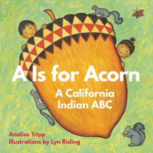 "A Is For Acorn: A California Indian ABC," an alphabet board book, welcomes youngsters of all cultures into the abundant world of Native California. By Analisa Tripp.